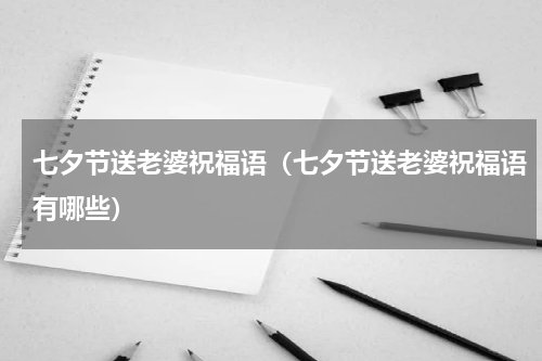 七夕节送老婆祝福语（七夕节送老婆祝福语有哪些）