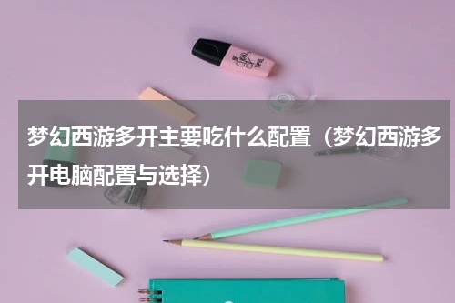 梦幻西游多开主要吃什么配置（梦幻西游多开电脑配置与选择）