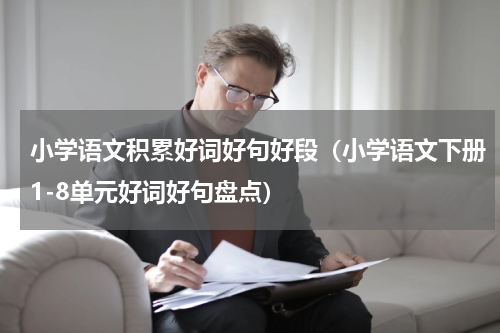 小学语文积累好词好句好段（小学语文下册1-8单元好词好句盘点）