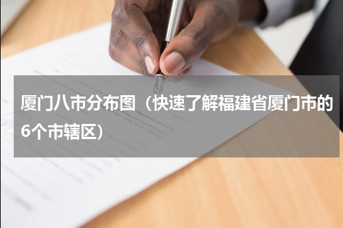 厦门八市分布图（快速了解福建省厦门市的6个市辖区）