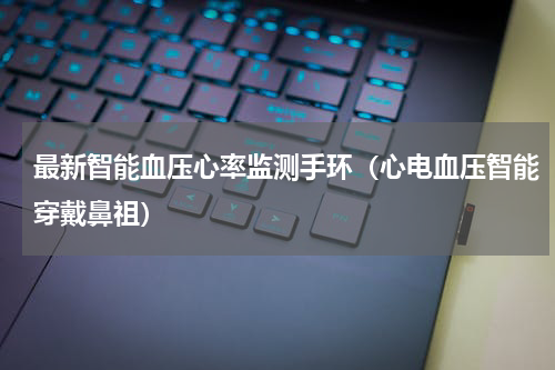 最新智能血压心率监测手环（心电血压智能穿戴鼻祖）