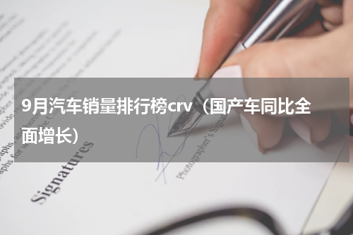9月汽车销量排行榜crv（国产车同比全面增长）