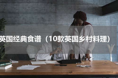 英国经典食谱（10款英国乡村料理）
