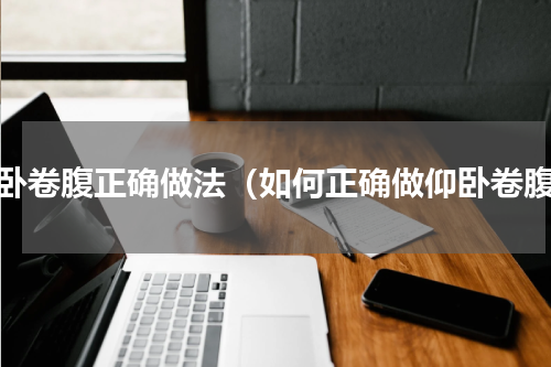 仰卧卷腹正确做法（如何正确做仰卧卷腹）
