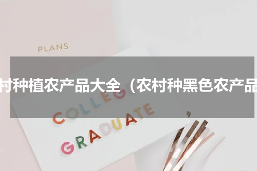 农村种植农产品大全（农村种黑色农产品）