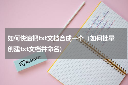 如何快速把txt文档合成一个（如何批量创建txt文档并命名）