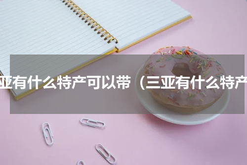 三亚有什么特产可以带（三亚有什么特产）