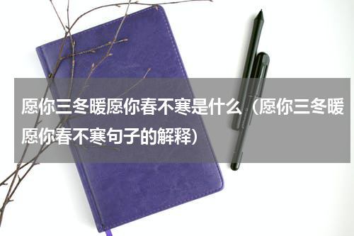 愿你三冬暖愿你春不寒是什么（愿你三冬暖愿你春不寒句子的解释）
