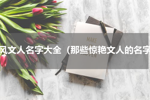古风文人名字大全（那些惊艳文人的名字）