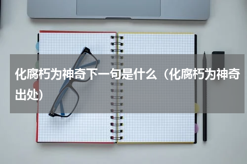化腐朽为神奇下一句是什么（化腐朽为神奇出处）
