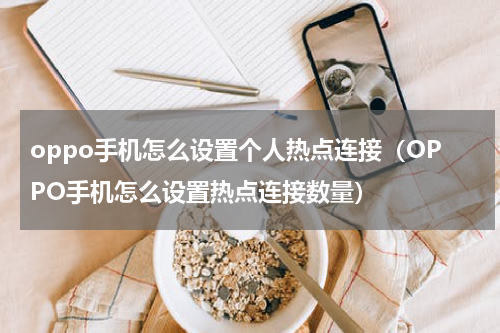 oppo手机怎么设置个人热点连接（OPPO手机怎么设置热点连接数量）