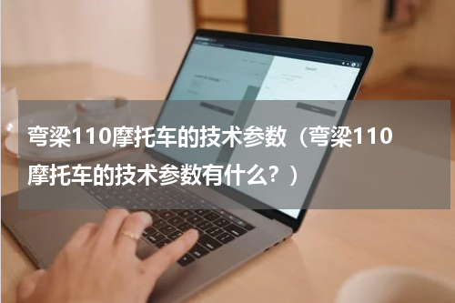 弯梁110摩托车的技术参数（弯梁110摩托车的技术参数有什么？）