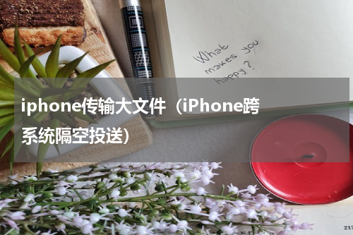 iphone传输大文件（iPhone跨系统隔空投送）