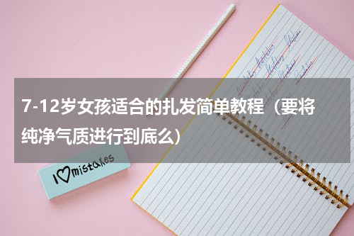 7-12岁女孩适合的扎发简单教程（要将纯净气质进行到底么）