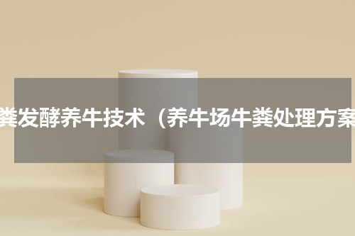 牛粪发酵养牛技术（养牛场牛粪处理方案）