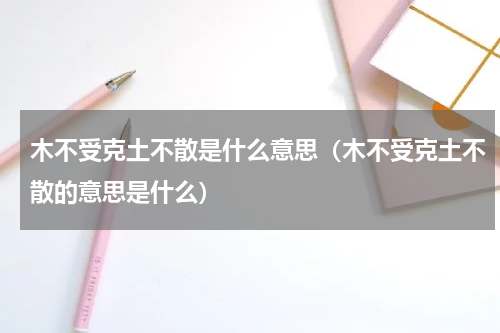 木不受克土不散是什么意思（木不受克土不散的意思是什么）