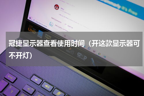 冠捷显示器查看使用时间（开这款显示器可不开灯）