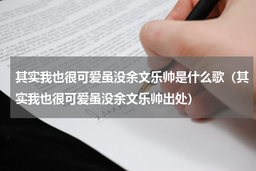 其实我也很可爱虽没余文乐帅是什么歌（其实我也很可爱虽没余文乐帅出处）