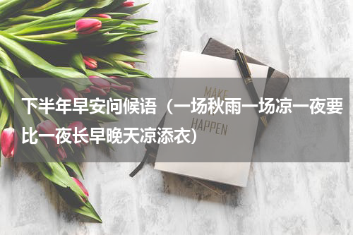 下半年早安问候语（一场秋雨一场凉一夜要比一夜长早晚天凉添衣）