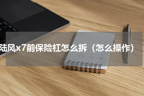 陆风x7前保险杠怎么拆（怎么操作）