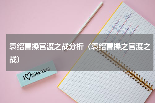 袁绍曹操官渡之战分析（袁绍曹操之官渡之战）