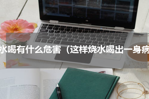 烧水喝有什么危害（这样烧水喝出一身病）