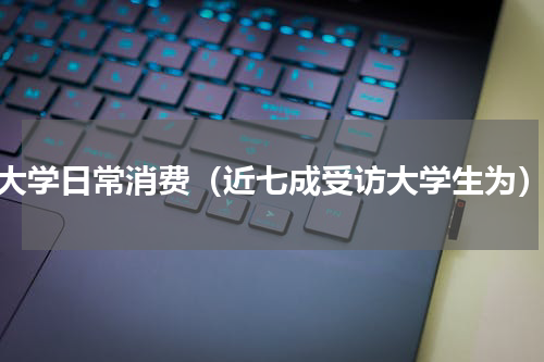 大学日常消费（近七成受访大学生为）