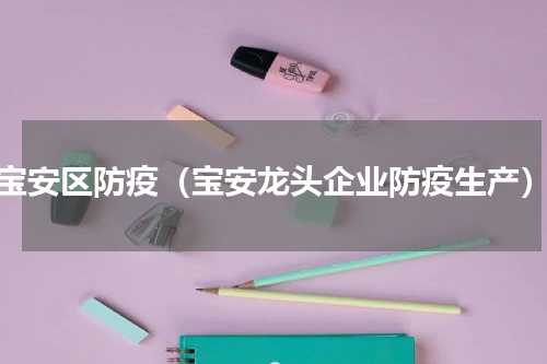 宝安区防疫（宝安龙头企业防疫生产）