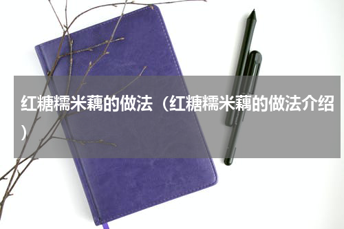红糖糯米藕的做法（红糖糯米藕的做法介绍）