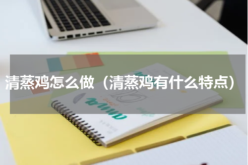 清蒸鸡怎么做（清蒸鸡有什么特点）