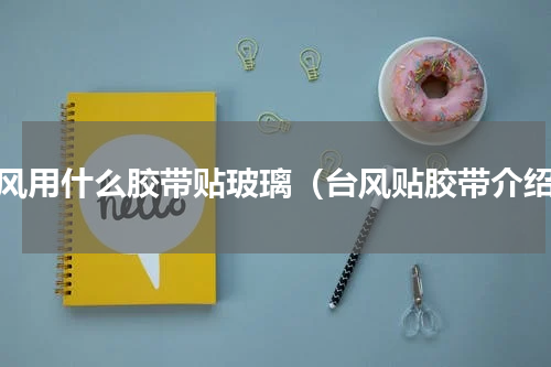 台风用什么胶带贴玻璃（台风贴胶带介绍）