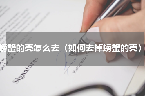 螃蟹的壳怎么去（如何去掉螃蟹的壳）