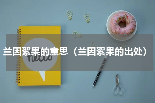 兰因絮果的意思（兰因絮果的出处）