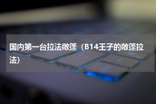 国内第一台拉法敞篷（B14王子的敞篷拉法）