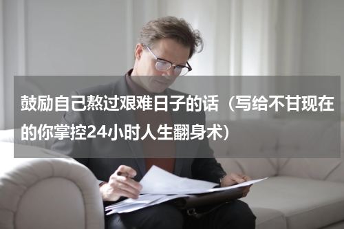 鼓励自己熬过艰难日子的话（写给不甘现在的你掌控24小时人生翻身术）