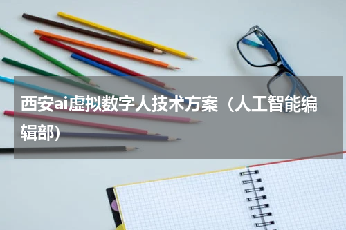 西安ai虚拟数字人技术方案（人工智能编辑部）