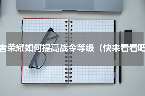 王者荣耀如何提高战令等级（快来看看吧）