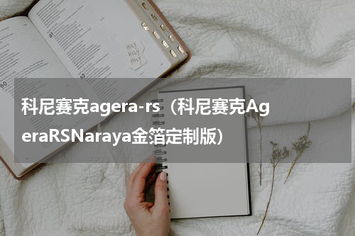 科尼赛克agera-rs（科尼赛克AgeraRSNaraya金箔定制版）