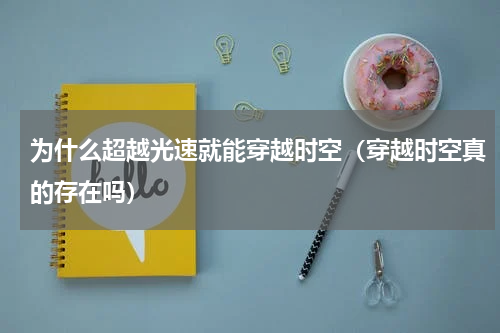 为什么超越光速就能穿越时空（穿越时空真的存在吗）