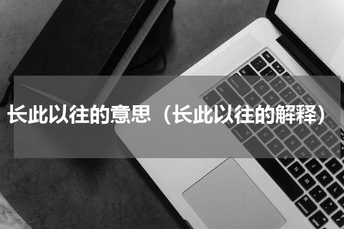 长此以往的意思（长此以往的解释）