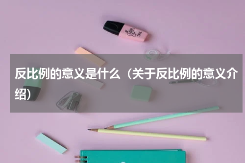 反比例的意义是什么（关于反比例的意义介绍）