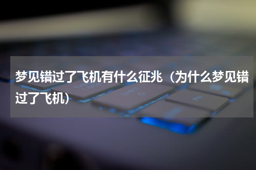 梦见错过了飞机有什么征兆（为什么梦见错过了飞机）