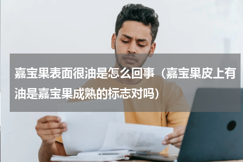 嘉宝果表面很油是怎么回事（嘉宝果皮上有油是嘉宝果成熟的标志对吗）