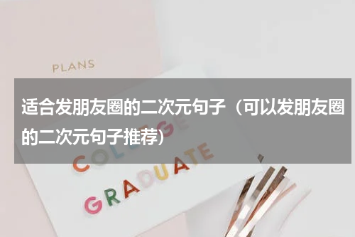 适合发朋友圈的二次元句子（可以发朋友圈的二次元句子推荐）