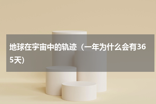 地球在宇宙中的轨迹（一年为什么会有365天）