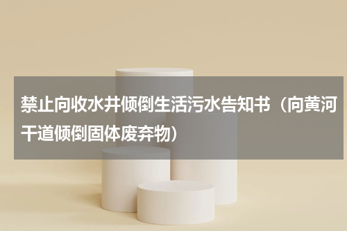 禁止向收水井倾倒生活污水告知书（向黄河干道倾倒固体废弃物）
