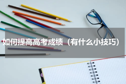 如何提高高考成绩（有什么小技巧）
