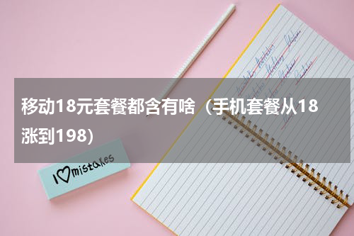 移动18元套餐都含有啥（手机套餐从18涨到198）