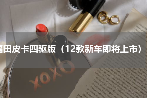 福田皮卡四驱版（12款新车即将上市）