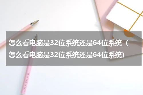 怎么看电脑是32位系统还是64位系统（怎么看电脑是32位系统还是64位系统）